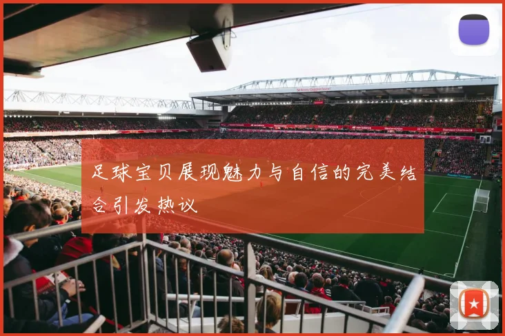 足球宝贝展现魅力与自信的完美结合引发热议