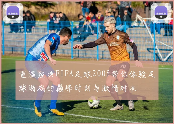重温经典FIFA足球2005带你体验足球游戏的巅峰时刻与激情对决