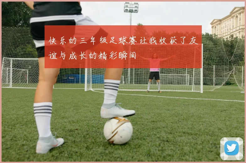 快乐的三年级足球赛让我收获了友谊与成长的精彩瞬间